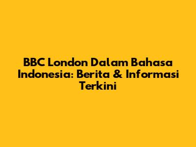 BBC London Dalam Bahasa Indonesia: Berita & Informasi Terkini