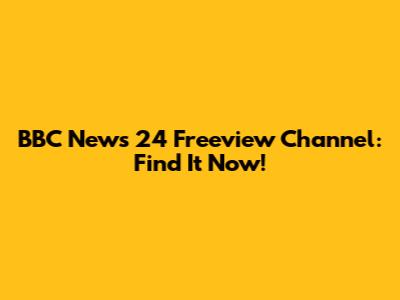 BBC News 24 Freeview Channel: Find It Now!
