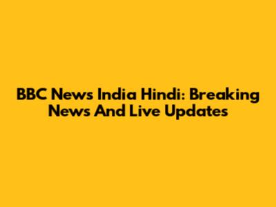 BBC News India Hindi: Breaking News And Live Updates