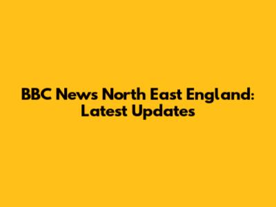 BBC News North East England: Latest Updates