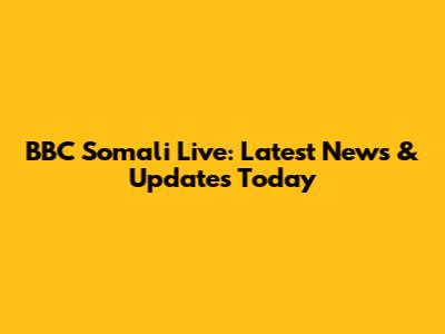 BBC Somali Live: Latest News & Updates Today