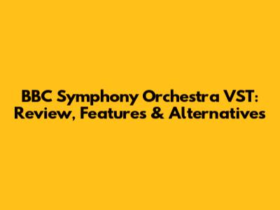 BBC Symphony Orchestra VST: Review, Features & Alternatives