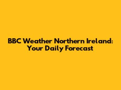 BBC Weather Northern Ireland: Your Daily Forecast