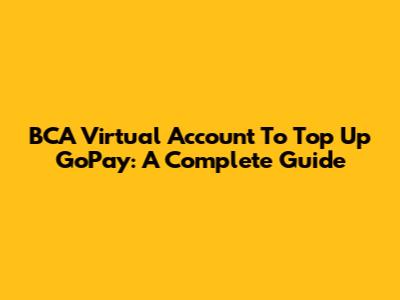BCA Virtual Account To Top Up GoPay: A Complete Guide