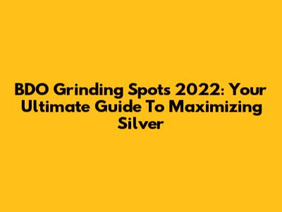 BDO Grinding Spots 2022: Your Ultimate Guide To Maximizing Silver