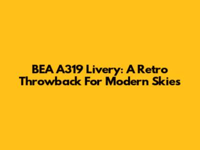 BEA A319 Livery: A Retro Throwback For Modern Skies