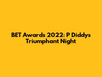 BET Awards 2022: P Diddy's Triumphant Night