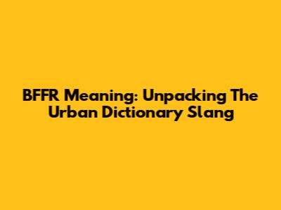 BFFR Meaning: Unpacking The Urban Dictionary Slang