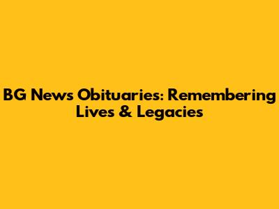 BG News Obituaries: Remembering Lives & Legacies