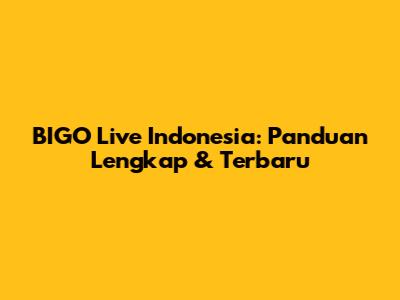 BIGO Live Indonesia: Panduan Lengkap & Terbaru