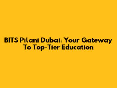 BITS Pilani Dubai: Your Gateway To Top-Tier Education