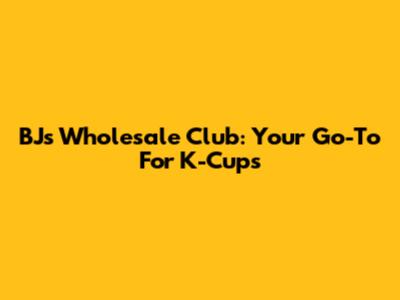 BJ's Wholesale Club: Your Go-To For K-Cups
