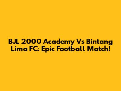 BJL 2000 Academy Vs Bintang Lima FC: Epic Football Match!
