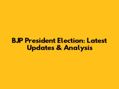 BJP President Election: Latest Updates & Analysis