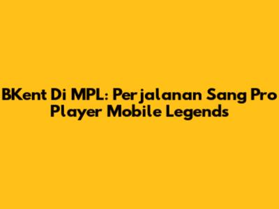 BKent Di MPL: Perjalanan Sang Pro Player Mobile Legends