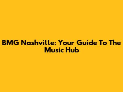 BMG Nashville: Your Guide To The Music Hub