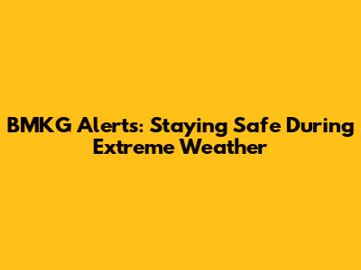 BMKG Alerts: Staying Safe During Extreme Weather