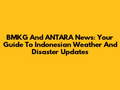 BMKG And ANTARA News: Your Guide To Indonesian Weather And Disaster Updates