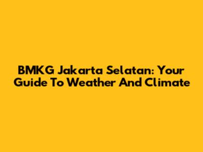 BMKG Jakarta Selatan: Your Guide To Weather And Climate