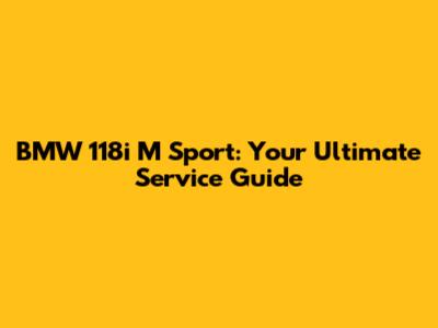 BMW 118i M Sport: Your Ultimate Service Guide