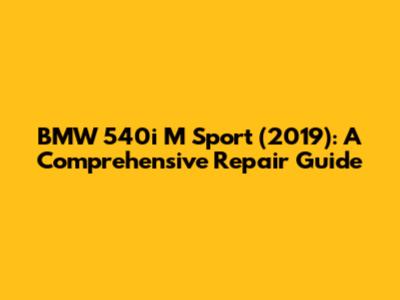 BMW 540i M Sport (2019): A Comprehensive Repair Guide