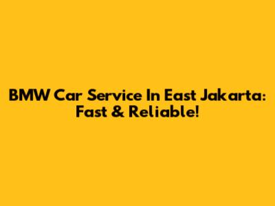 BMW Car Service In East Jakarta: Fast & Reliable!