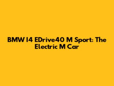 BMW I4 EDrive40 M Sport: The Electric M Car