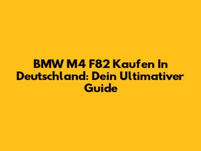BMW M4 F82 Kaufen In Deutschland: Dein Ultimativer Guide