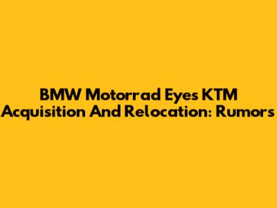BMW Motorrad Eyes KTM Acquisition And Relocation: Rumors