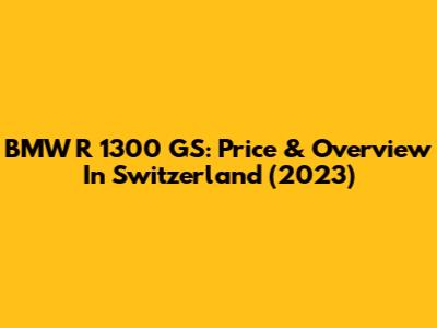 BMW R 1300 GS: Price & Overview In Switzerland (2023)