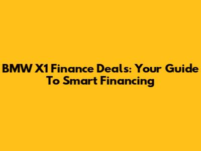 BMW X1 Finance Deals: Your Guide To Smart Financing