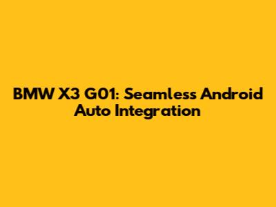 BMW X3 G01: Seamless Android Auto Integration