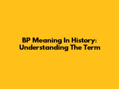 BP Meaning In History: Understanding The Term