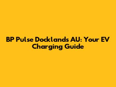 BP Pulse Docklands AU: Your EV Charging Guide
