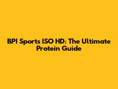 BPI Sports ISO HD: The Ultimate Protein Guide