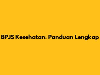 BPJS Kesehatan: Panduan Lengkap