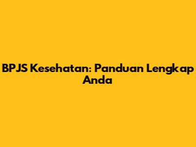 BPJS Kesehatan: Panduan Lengkap Anda