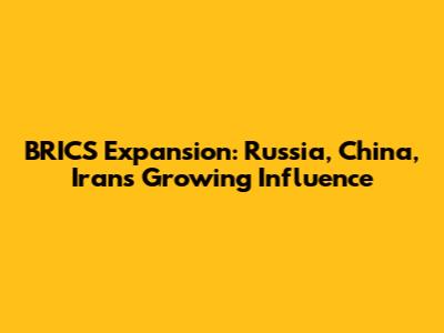 BRICS Expansion: Russia, China, Iran's Growing Influence