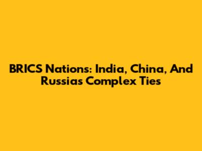 BRICS Nations: India, China, And Russia's Complex Ties