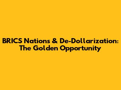 BRICS Nations & De-Dollarization: The Golden Opportunity