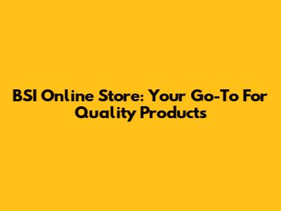BSI Online Store: Your Go-To For Quality Products