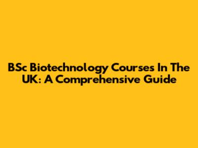 BSc Biotechnology Courses In The UK: A Comprehensive Guide