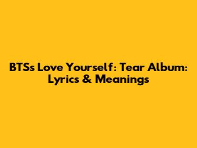 BTS's 'Love Yourself: Tear' Album: Lyrics & Meanings