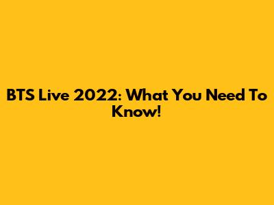 BTS Live 2022: What You Need To Know!