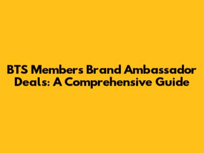BTS Members' Brand Ambassador Deals: A Comprehensive Guide