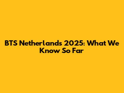 BTS Netherlands 2025: What We Know So Far