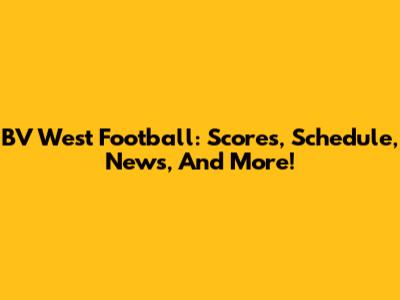 BV West Football: Scores, Schedule, News, And More!