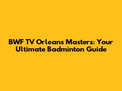 BWF TV Orleans Masters: Your Ultimate Badminton Guide