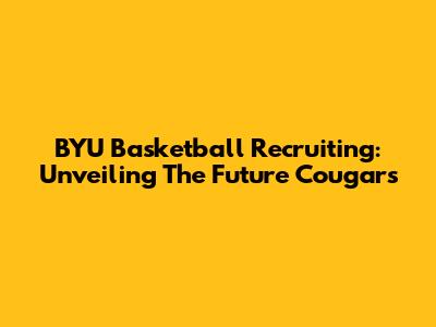 BYU Basketball Recruiting: Unveiling The Future Cougars