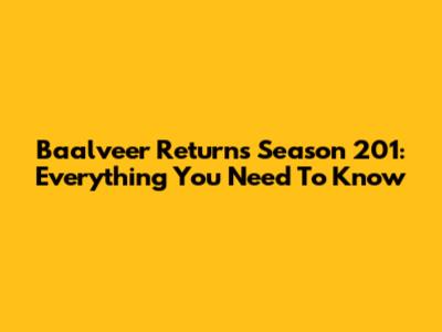 Baalveer Returns Season 201: Everything You Need To Know